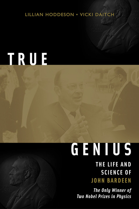 Cover:True Genius: The Life and Science of John Bardeen: The Only Winner of Two Nobel Prizes in Physics