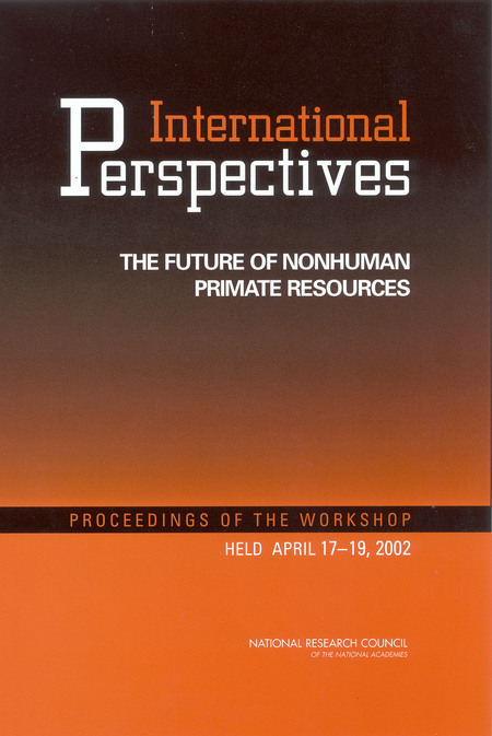 International Perspectives: The Future of Nonhuman Primate Resources: Proceedings of the Workshop Held April 17-19, 2002