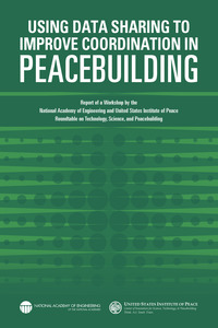 Using Data Sharing to Improve Coordination in Peacebuilding: Report of a Workshop by the National Academy of Engineering and United States Institute of Peace: Roundtable on Technology, Science, and Peacebuilding