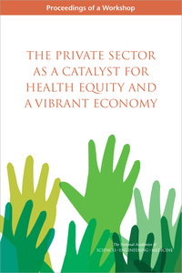 The Private Sector as a Catalyst for Health Equity and a Vibrant Economy: Proceedings of a Workshop