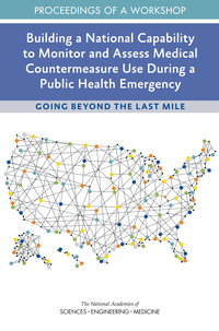 Building a National Capability to Monitor and Assess Medical Countermeasure Use During a Public Health Emergency: Going Beyond the Last Mile: Proceedings of a Workshop