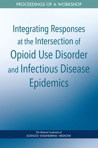 Integrating Responses at the Intersection of Opioid Use Disorder and Infectious Disease Epidemics: Proceedings of a Workshop