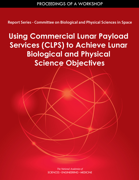 Cover:Report Series: Committee on Biological and Physical Sciences in Space: Using Commercial Lunar Payload Services (CLPS) to Achieve Lunar Biological and Physical Science Objectives: Proceedings of a Workshop