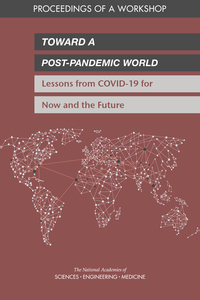 Toward a Post-Pandemic World: Lessons from COVID-19 for Now and the Future: Proceedings of a Workshop