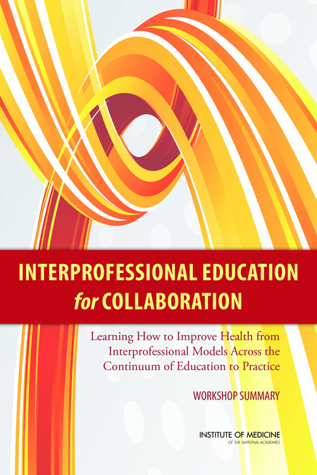 Interprofessional Education for Collaboration: Learning How to Improve Health from Interprofessional Models Across the Continuum of Education to Practice: Workshop Summary