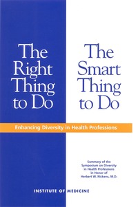 The Right Thing to Do, The Smart Thing to Do: Enhancing Diversity in the Health Professions -- Summary of the Symposium on Diversity in Health Professions in Honor of Herbert W. Nickens, M.D.