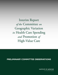Interim Report of the Committee on Geographic Variation in Health Care Spending and Promotion of High-Value Care: Preliminary Committee Observations