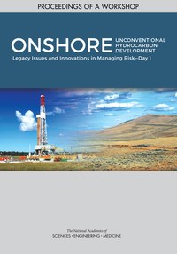 Onshore Unconventional Hydrocarbon Development: Legacy Issues and Innovations in Managing Risk–Day 1: Proceedings of a Workshop