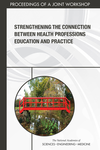 Strengthening the Connection Between Health Professions Education and Practice: Proceedings of a Joint Workshop